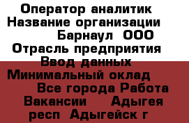 Оператор-аналитик › Название организации ­ MD-Trade-Барнаул, ООО › Отрасль предприятия ­ Ввод данных › Минимальный оклад ­ 55 000 - Все города Работа » Вакансии   . Адыгея респ.,Адыгейск г.